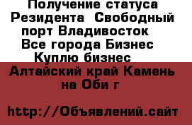 Получение статуса Резидента “Свободный порт Владивосток“ - Все города Бизнес » Куплю бизнес   . Алтайский край,Камень-на-Оби г.